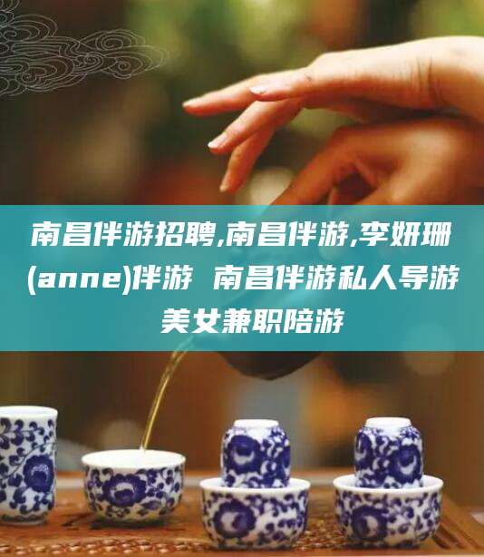 金华南昌伴游招聘,南昌伴游,李妍珊(anne)伴游 南昌伴游私人导游 美女兼职陪游