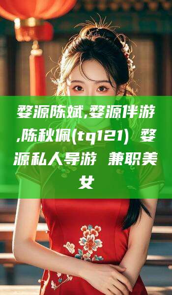 金华婺源陈斌,婺源伴游,陈秋佩(tq121) 婺源私人导游 兼职美女