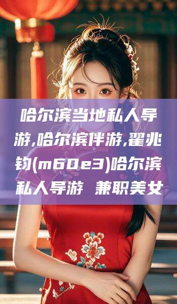 金华哈尔滨当地私人导游,哈尔滨伴游,翟兆钧(m60e3)哈尔滨私人导游 兼职美女