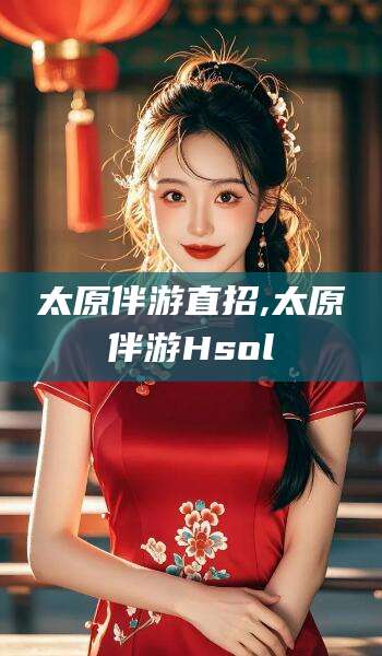 金华太原伴游直招,太原伴游Hsol