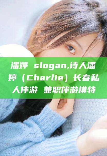 金华潘婷 slogan,诗人潘婷（Charlie）长春私人伴游 兼职伴游模特