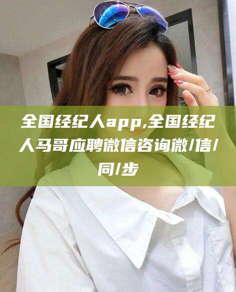 金华全国经纪人app,全国经纪人马哥应聘微信咨询微/信/同/步