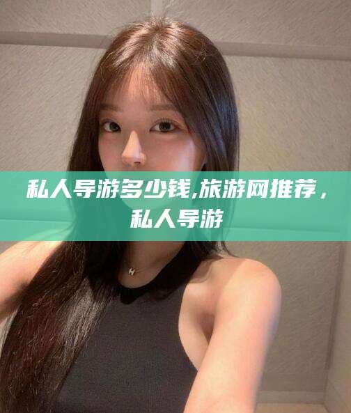 金华私人导游多少钱,旅游网推荐，私人导游