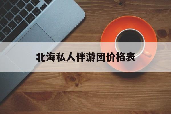 北海一晚二日游的出团通知单最新最新资讯（谁能告诉我哪里有金华北海私人伴游团价格表？）