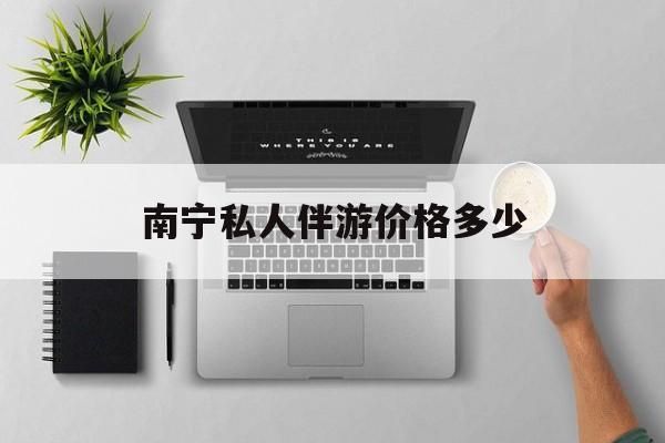 茉莉伴游伴游天下全国联盟最新资讯（谁能告诉我哪里有金华南宁私人伴游价格多少？）